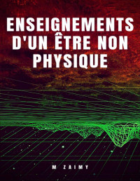 M ZAIMY — ENSEIGNEMENTS D'UN ÊTRE NON PHYSIQUE (French Edition)