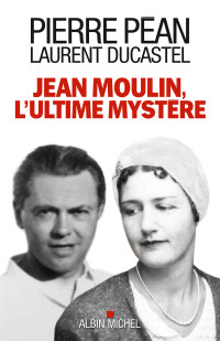 Pierre Péan, Laurent Ducastel — Jean Moulin, l'ultime mystère