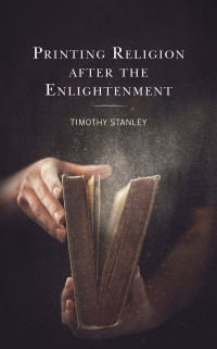 Timothy Stanley; — Printing Religion After the Enlightenment