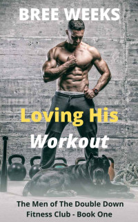 Bree Weeks — Loving His Workout (The Men of The Double Down Fitness Club #1)
