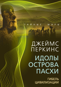 Джеймс Перкинс — Идолы острова Пасхи. Гибель великой цивилизации