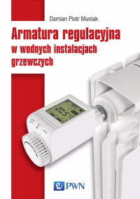 Damian Piotr; — Armatura regulacyjna w wodnych instalacjach grzewczych