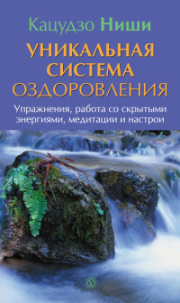 Кацудзо Ниши — Уникальная система оздоровления. Упражнения, работа со скрытыми энергиями, медитации и настрои