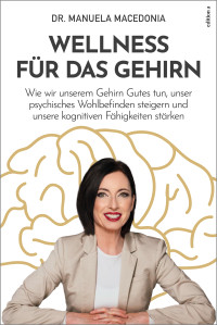 Manuela Macedonia — Wellness für das Gehirn: Wie wir unserem Gehirn Gutes tun, unser psychisches Wohlbefinden steigern und unsere kognitiven Fähigkeiten stärken