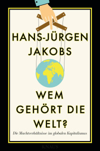 Jakobs, Hans-Jürgen — Wem gehört die Welt? · Die Machtverhältnisse im globalen Kapitalismus