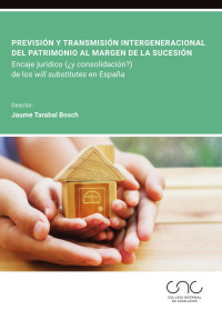 Jaume, Tarabal Bosch (dir.) — Previsión y transmisión intergeneracional del patrimonio al margen de la sucesión. Encaje jurídico (¿y consolidación?) de los will substitutes en España