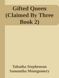 Tabatha Stephenson, Samantha Montgomery — Gifted Queen (Claimed By Three Book 2)