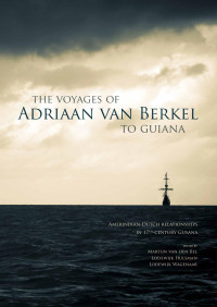 van den Bel, Martijn, Hulsman, Lodewijk, Wagenaar, Lodewijk — The Voyages of Adriaan Van Berkel to Guiana: Amerindian-Dutch Relationships in 17th-Century Guyana