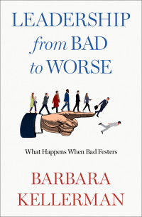 Barbara Kellerman; — Leadership From Bad to Worse