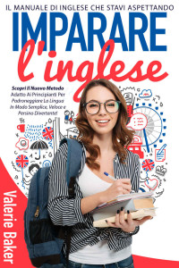 Valerie Baker — Imparare l'Inglese: Padroneggiare La Lingua In Modo Semplice, ... e Persino Divertente! (Italian Edition)