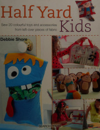 Shore, Debbie (Writer on sewing), author — Half yard kids : sew 20 colourful toys and accessories from left-over pieces of fabric