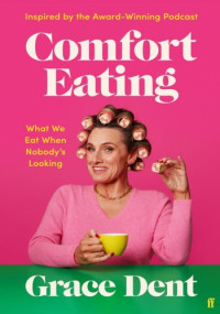 Grace Dent — Comfort Eating: What We Eat When Nobody’s Looking