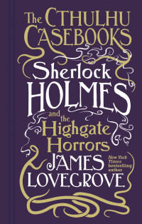 James Lovegrove — Cthulhu Casebooks--Sherlock Holmes and the Highgate Horrors