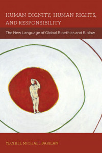 Yechiel Michael Barilan — Human Dignity, Human Rights, and Responsibility: The New Language of Global Bioethics and Biolaw