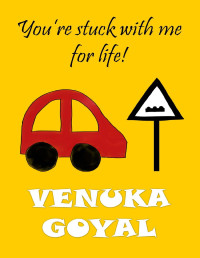 Venuka Goyal — You're stuck with me for life!