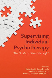 Katherine G. Kennedy, M.D., Randon S. Welton, M.D.; Frank E. Yeomans, M.D., Ph.D. — Supervising Individual Psychotherapy: The Guide to “Good Enough”