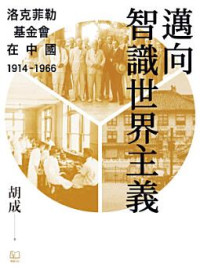 胡成 — 邁向智識世界主義：洛克菲勒基金會在中國（1914-1966）