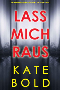 Kate Bold — Lass mich raus (Ein spannungsgeladener Thriller mit Ashley Hope - Buch 2) (German Edition)