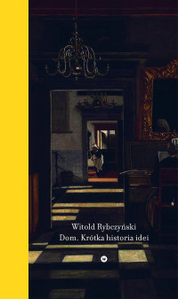 Witold Rybczyński — Dom. Krótka historia idei