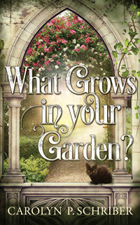 Carolyn P Schriber — What Grows in Your Garden
