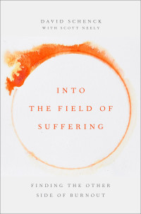 David Schenck, Scott Neely — Into the Field of Suffering: Finding the Other Side of Burnout
