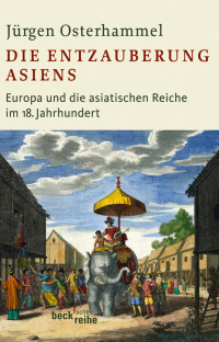 Osterhammel, Jürgen — Die Entzauberung Asiens: Europa und die asiatischen Reiche im 18. Jahrhundert