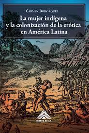 Carmen Bohórquez — La mujer indígena y la colonización de la erótica en América Latina