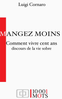 Cornaro, Luigi [Cornaro, Luigi] — Comment vivre cent ans - Discours de la vie sobre (Annoté): Mangez moins, mangez moins… (French Edition)