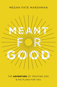 Megan Fate Marshman — Meant for Good: The Adventure of Trusting God and His Plans for You