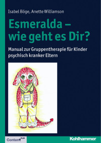 Isabel Böge & Anette Williamson — Esmeralda – wie geht es Dir?: Manual zur Gruppentherapie für Kinder psychisch kranker Eltern