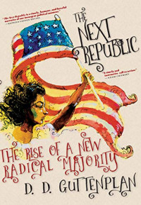 D. D. Guttenplan — The Next Republic: The Rise of a New Radical Majority