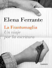 Elena Ferrante — La Frantumaglia. Un Viaje Por La Escritura