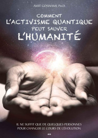 Amit Goswami — Comment l'activisme quantique peut sauver l'humanité: Il ne suffit que de quelques personnes pour changer le cours de l’évolution (French Edition)