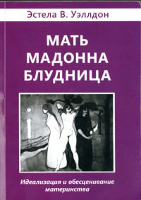 Эстела Уэллдон — Мать. Мадонна. Блудница. Идеализация и обесценивание материнства