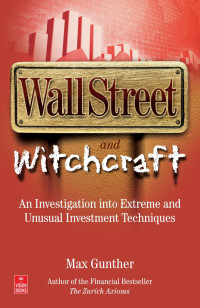 Gunther, Max — Wall Street and Witchcraft: An Investigation Into Extreme and Unusual Investment Techniques