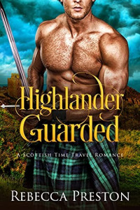 Rebecca Preston — Highlander Guarded: A Scottish Time Travel Romance (Highlander In Time Book 10)