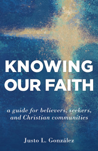 Justo L. Gonzalez; — Knowing Our Faith