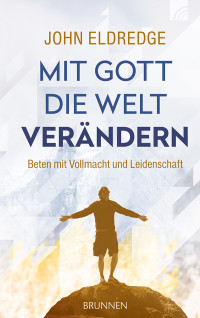 John Eldredge; — Mit Gott die Welt verndern