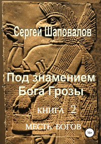 Сергей Анатольевич Шаповалов — Под знамением Бога Грозы. Книга вторая. Месть Богов