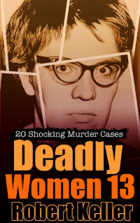Robert Keller — Deadly Women Volume 13: 20 Shocking True Crime Cases of Women Who Kill