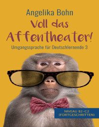 Bohn, Angelika — Voll das Affentheater! - Umgangssprache für Deutschlernende 3 - Niveau B2-C2 (Fortgeschritten)