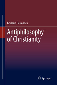 Ghislain Deslandes — Antiphilosophy of Christianity