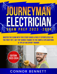 Bennett, Connor — Journeyman Electrician Exam Prep 2023-2024: Master the Exam with This Study Guide & Pass It Effortlessly on the First Try. Get Top Scores Thanks to the Simple Explanations & Tips of an Expert Trainer