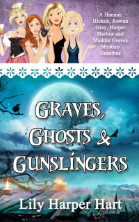 Lily Harper Hart [Hart, Lily Harper] — Graves, Ghosts & Gunslingers: A Hannah Hickok, Rowan Gray, Harper Harlow and Maddie Graves Mystery Omnibus