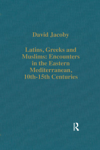 David Jacoby; — Latins, Greeks and Muslims: Encounters in the Eastern Mediterranean, 10th-15th Centuries