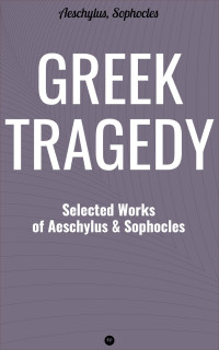 Aeschylus, Sophocles — Greek Tragedy: Selected Works of Aeschylus and Sophocles