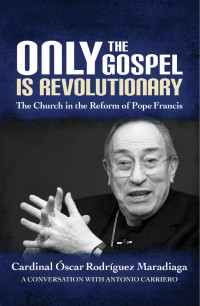 Cardinal Óscar RodrÍguez Maradiaga (in conversation & Fr. Antonio Carriero, SDB) — Only the Gospel is Revolutionary: The Church in the Reform of Pope Francis