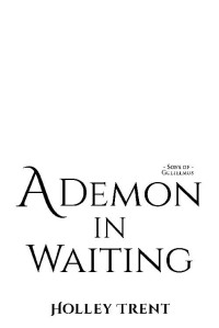Holley Trent — A Demon in Waiting (Sons of Gulielmus Book 1)