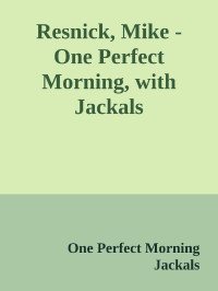 One Perfect Morning & Jackals — Resnick, Mike - One Perfect Morning, with Jackals