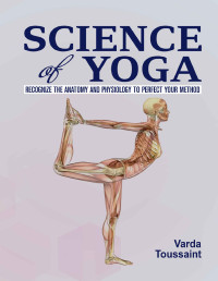 Toussaint, Varda — Science of Yoga : Recognize the Anatomy and Physiology to Perfect Your Method